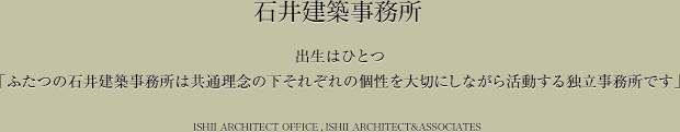 石井建築事務所　出生はひとつ「ふたつの石井建築事務所は共通理念の下それぞれの個性を大切にしながら活動する独立事務所です」  ishii architect office ishii architect&associates